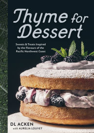 Title: Thyme for Dessert: Sweets and Treats Inspired by the Flavours of the Pacific Northwest, Author: DL Acken