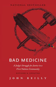 Title: Bad Medicine - Revised & Updated: A Judge's Struggle for Justice in a First Nations Community - Revised & Updated, Author: John Reilly