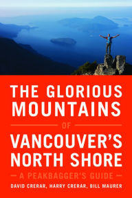 Title: The Glorious Mountains of Vancouver's North Shore: A Peakbagger's Guide, Author: David Crerar
