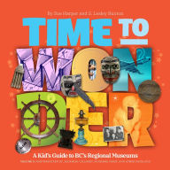 Title: Time to Wonder: Volume 3 - A Kid's Guide to BC's Regional Museums: Northwestern BC, Squamish-Lillooet, and Lower Mainland, Author: S. Lesley Buxton
