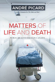 Title: Matters of Life and Death: Public Health Issues in Canada, Author: André Picard