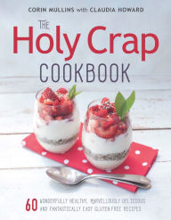 Title: The Holy Crap Cookbook: Sixty Wonderfully Healthy, Marvellously Delicious and Fantastically Easy Gluten-Free Recipes, Author: Corin Mullins