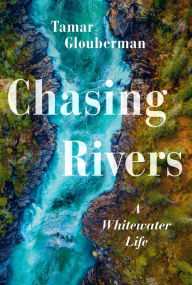 Title: Chasing Rivers: A Whitewater Life, Author: Tamar Glouberman