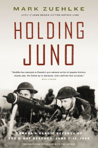 Title: Holding Juno: Canada's Heroic Defence of the D-Day Beaches, June 7-12, 1944, Author: Mark Zuehlke