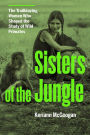 Sisters of the Jungle: Women Who Shaped the Science of Wild Primates