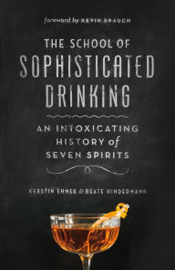 Title: The School of Sophisticated Drinking: An Intoxicating History of Seven Spirits, Author: Kerstin Ehmer