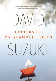 Title: Letters to My Grandchildren: Wisdom and Inspiration from One of the Most Important Thinkers on the Planet, Author: David Suzuki