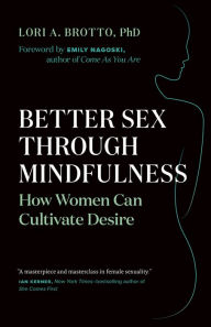 Title: Better Sex through Mindfulness: How Women Can Cultivate Desire, Author: Lori A. Brotto PhD