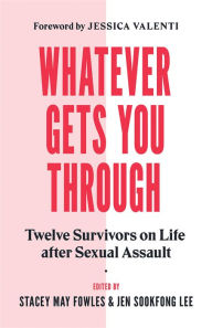 Title: Whatever Gets You Through: Twelve Survivors on Life after Sexual Assault, Author: Stacey May Fowles