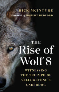 Download books free online pdf The Rise of Wolf 8: Witnessing the Triumph of Yellowstone's Underdog English version MOBI 9781771645225 by Rick McIntyre, Robert Redford