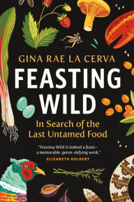 Title: Feasting Wild: In Search of the Last Untamed Food, Author: Gina Rae La Cerva