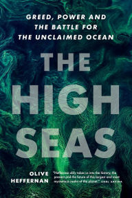 Title: The High Seas: Greed, Power and the Battle for the Unclaimed Ocean, Author: Olive Heffernan