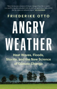 Title: Angry Weather: Heat Waves, Floods, Storms, and the New Science of Climate Change, Author: Friederike Otto