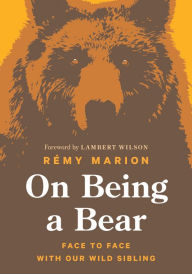 Title: On Being a Bear: Face to Face with Our Wild Sibling, Author: Rémy Marion