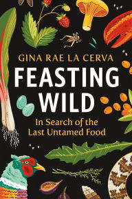Title: Feasting Wild: In Search of the Last Untamed Food, Author: Gina Rae La Cerva