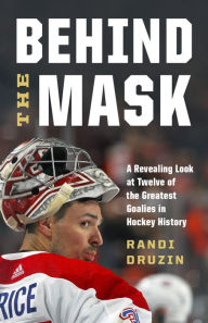 Title: Behind the Mask: A Revealing Look at Twelve of the Greatest Goalies in Hockey History, Author: Randi Druzin