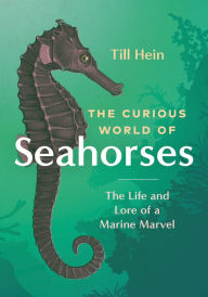 Title: The Curious World of Seahorses: The Life and Lore of a Marine Marvel, Author: Till Hein