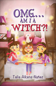 Title: OMG . . . Am I a Witch?!, Author: Talia Aikens-Nuñez