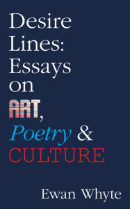 Title: Desire Lines: Essays on Art, Poetry & Culture, Author: Ewan Whyte