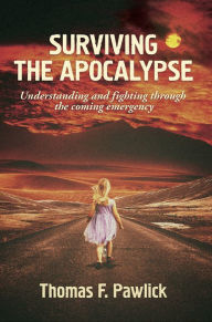 Title: Surviving the Apocalypse: Understanding and Fighting Through the Coming Emergency, Author: Thomas F. Pawlick
