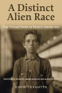 A Distinct Alien Race: The Untold Story of Franco-Americans: Industrialization, Immigration, Religious Strife