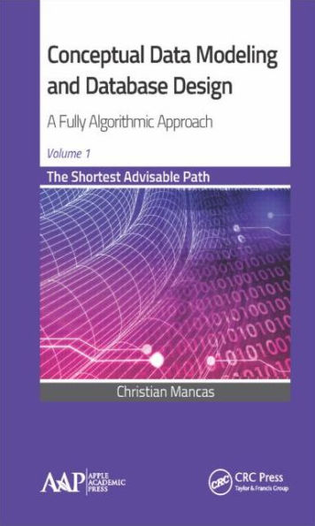 Conceptual Data Modeling and Database Design: A Fully Algorithmic Approach, Volume 1: The Shortest Advisable Path / Edition 1