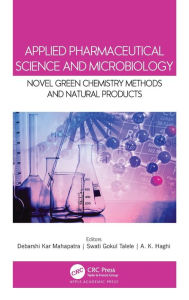 Title: Applied Pharmaceutical Science and Microbiology: Novel Green Chemistry Methods and Natural Products / Edition 1, Author: Debarshi Kar Mahapatra