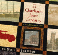 Title: A Chatham-Kent Tapestry: A Visual History to 1950, Author: Jim Gilbert