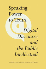 Title: Speaking Power to Truth: Digital Discourse and the Public Intellectual, Author: Michael Keren