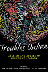 Title: Troubles Online: Critical Approaches to Accessible Teaching and Learning, Author: Chelsea Temple Jones