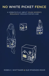 Free download ebooks for j2me No White Picket Fence: A verbatim play about young women's resilience through foster care ePub FB2 by Robin C. Whittaker, Sue McKenzie-Mohr 9781772012415 (English Edition)