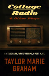 Title: Cottage Radio & Other Plays: Cottage Radio, White Wedding & Post Alice, Author: Taylor Marie Graham