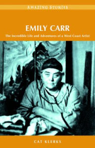Title: Emily Carr: The Incredible Life and Adventures of a West Coast Artist, Author: Cat Klerks