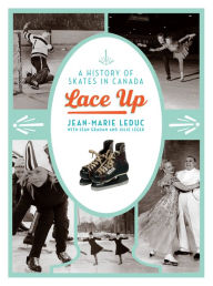 Title: Lace Up: A History of Skates in Canada, Author: Jean-Marie Leduc