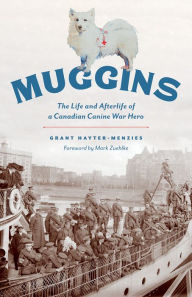 Title: Muggins: The Life and Afterlife of a Canadian Canine War Hero, Author: Grant Hayter-Menzies