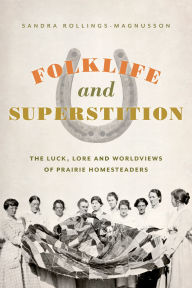 Title: Folklife and Superstition: The Luck, Lore and Worldviews of Prairie Homesteaders, Author: Sandra Rollings-Magnusson PhD