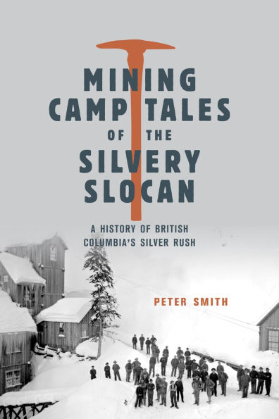 Mining Camp Tales of the Silvery Slocan: A History of British Columbia's Silver Rush