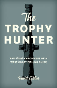 Title: The Trophy Hunter: The Last Chronicles of a West Coast Fishing Guide, Author: David Giblin