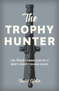 Title: The Trophy Hunter: The Last Chronicles of a West Coast Fishing Guide, Author: David Giblin