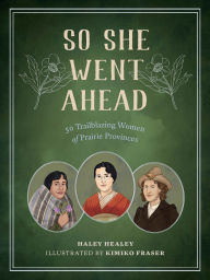 Title: So She Went Ahead: 50 Trailblazing Women of the Canadian Prairies, Author: Haley Healey