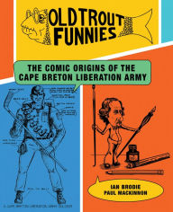 Title: Old Trout Funnies: The Comic Origins of the Cape Breton Liberation Army, Author: Ian Brodie