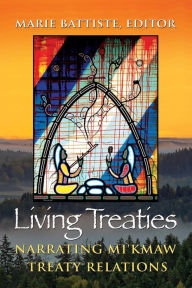 Title: Living Treaties: Narrating Mi'kmaw Treaty Relations, Author: Marie Battiste