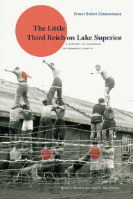 Title: The Little Third Reich on Lake Superior: A History of Canadian Internment Camp R, Author: Ernest Robert Zimmermann