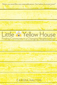 Title: Little Yellow House: Finding Community in a Changing Neighbourhood, Author: Carissa Halton
