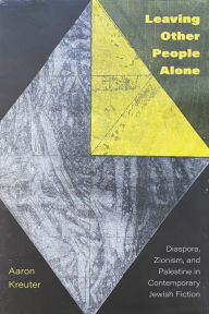 Title: Leaving Other People Alone: Diaspora, Zionism, and Palestine in Contemporary Jewish Fiction, Author: Aaron Kreuter