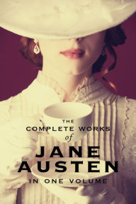 The Complete Works of Jane Austen (In One Volume) Sense and Sensibility, Pride and Prejudice, Mansfield Park, Emma, Northanger Abbey, Persuasion, Lady Susan, The Watson's, Sandition, and the Complete Juvenilia