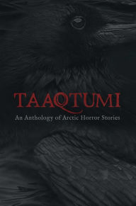 Title: Taaqtumi: An Anthology of Arctic Horror Stories, Author: Aviaq Johnston
