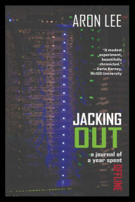 Title: Jacking Out: A Journal of a Year Spent Offline, Author: Aron Lee