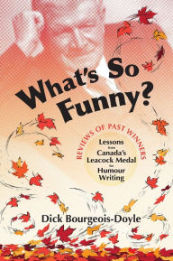 Title: What's So Funny?: Lessons from Canada's Leacock Medal for Humour Writing, Author: Dick Bourgeois-Doyle