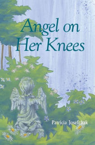 Title: Angel on her Knees, Author: Patricia Josefchak-Pugh